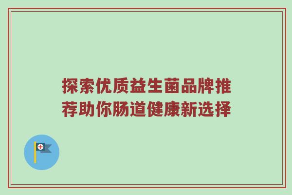 探索优质益生菌品牌推荐助你肠道健康新选择