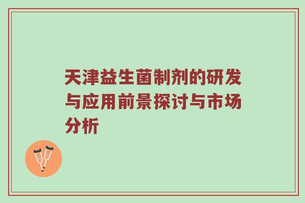 天津益生菌制剂的研发与应用前景探讨与市场分析