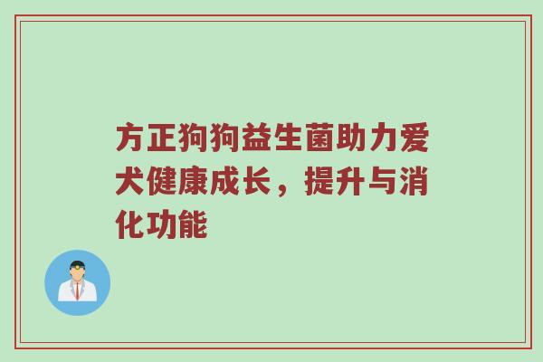方正狗狗益生菌助力爱犬健康成长，提升与消化功能