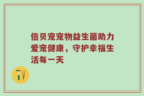 倍贝宠宠物益生菌助力爱宠健康，守护幸福生活每一天