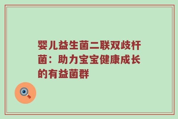 婴儿益生菌二联双歧杆菌：助力宝宝健康成长的有益菌群