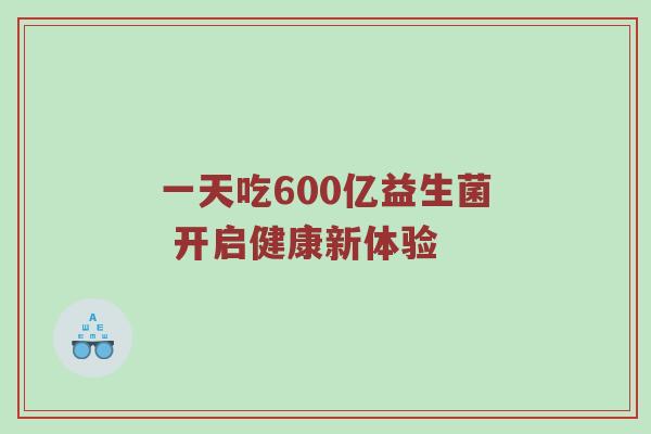 一天吃600亿益生菌 开启健康新体验