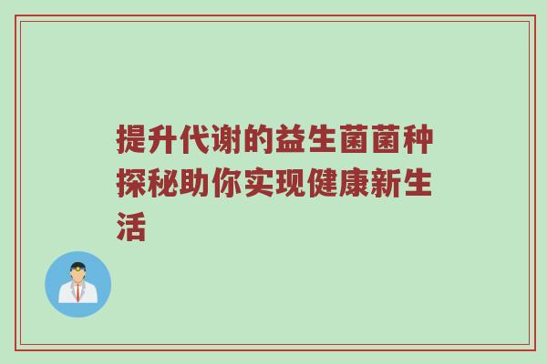 提升代谢的益生菌菌种探秘助你实现健康新生活