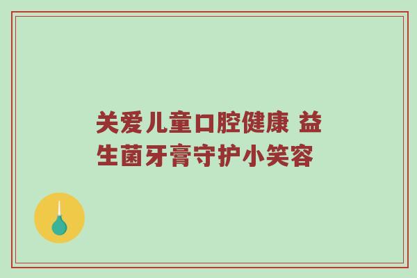 关爱儿童口腔健康 益生菌牙膏守护小笑容