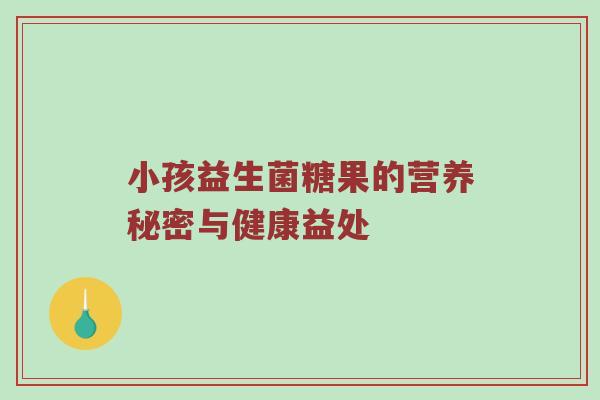 小孩益生菌糖果的营养秘密与健康益处