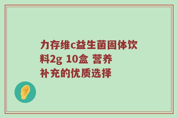 力存维c益生菌固体饮料2g 10盒 营养补充的优质选择