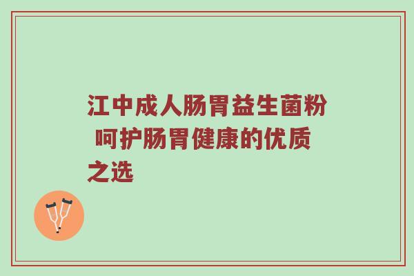 江中成人肠胃益生菌粉 呵护肠胃健康的优质之选