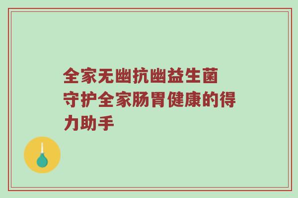 全家无幽抗幽益生菌 守护全家肠胃健康的得力助手