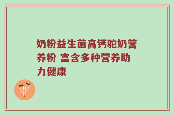 奶粉益生菌高钙驼奶营养粉 富含多种营养助力健康