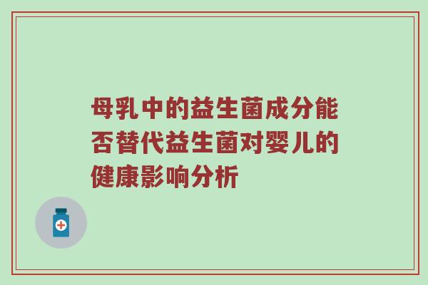 母乳中的益生菌成分能否替代益生菌对婴儿的健康影响分析