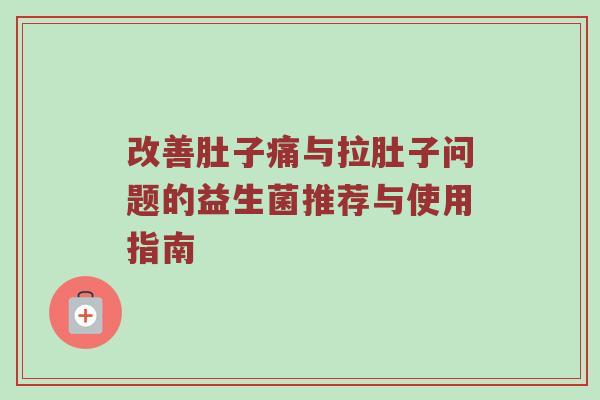 改善肚子痛与拉肚子问题的益生菌推荐与使用指南