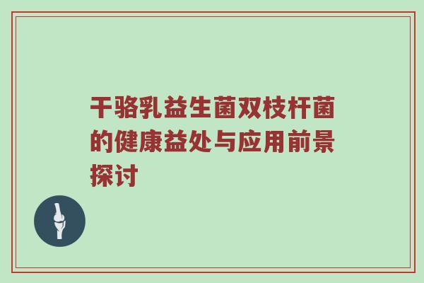 干骆乳益生菌双枝杆菌的健康益处与应用前景探讨