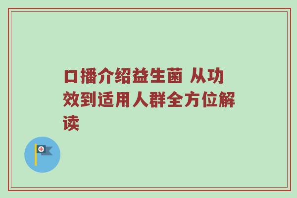 口播介绍益生菌 从功效到适用人群全方位解读
