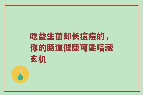 吃益生菌却长痘痘的，你的肠道健康可能暗藏玄机