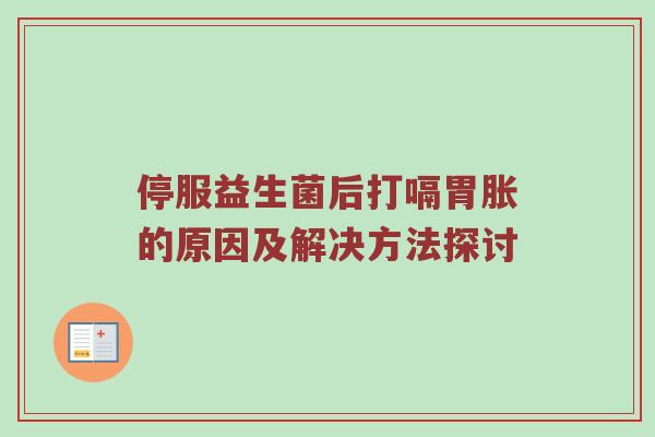 停服益生菌后打嗝胃胀的原因及解决方法探讨