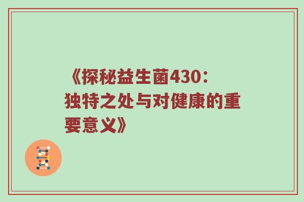 《探秘益生菌430：独特之处与对健康的重要意义》