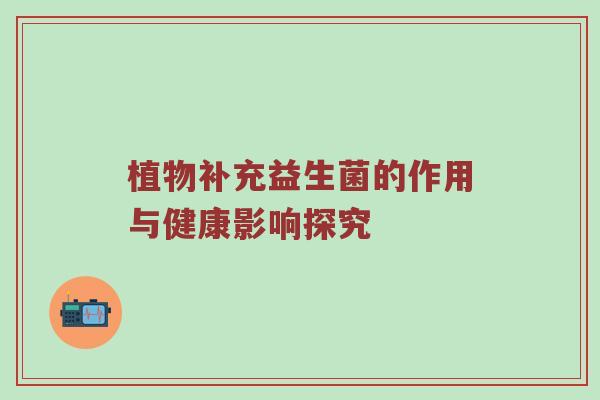 植物补充益生菌的作用与健康影响探究