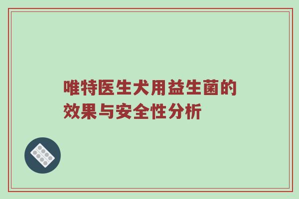 唯特医生犬用益生菌的效果与安全性分析