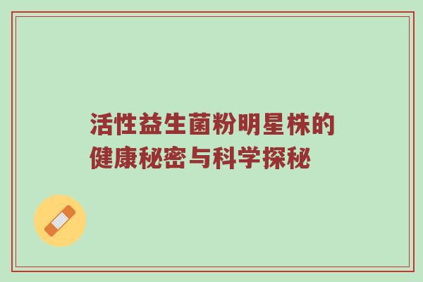 活性益生菌粉明星株的健康秘密与科学探秘