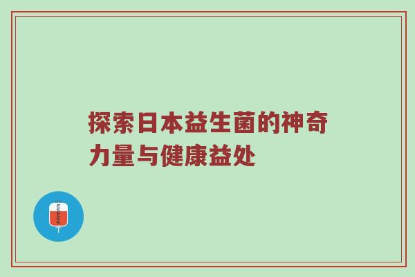 探索日本益生菌的神奇力量与健康益处