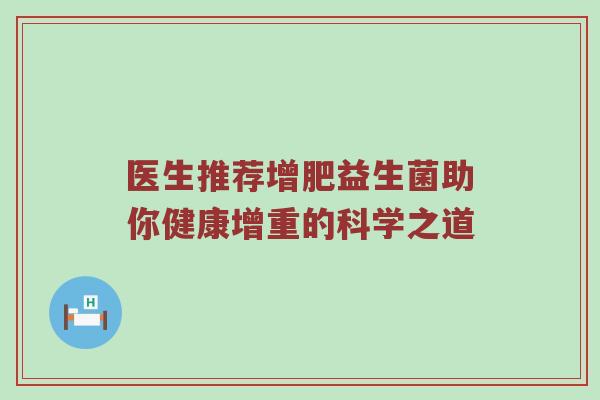 医生推荐增肥益生菌助你健康增重的科学之道