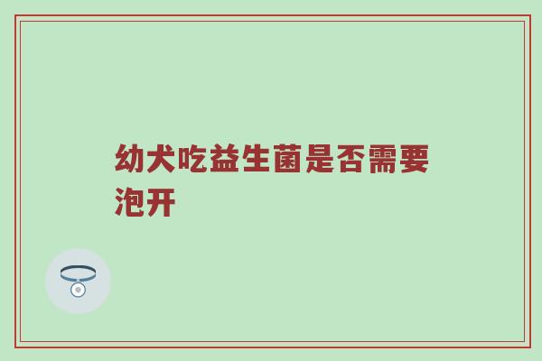 幼犬吃益生菌是否需要泡开
