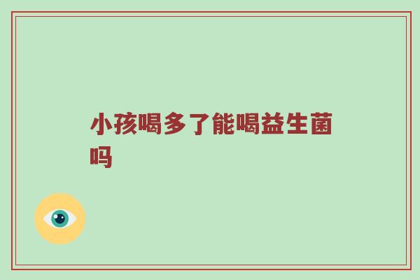 小孩喝多了能喝益生菌吗