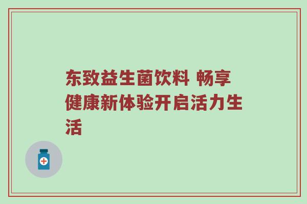 东致益生菌饮料 畅享健康新体验开启活力生活