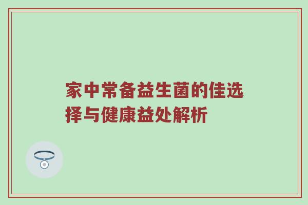 家中常备益生菌的佳选择与健康益处解析