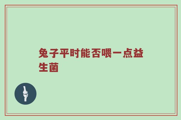 兔子平时能否喂一点益生菌