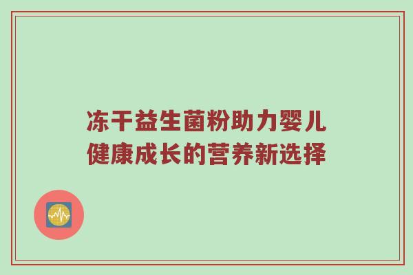 冻干益生菌粉助力婴儿健康成长的营养新选择