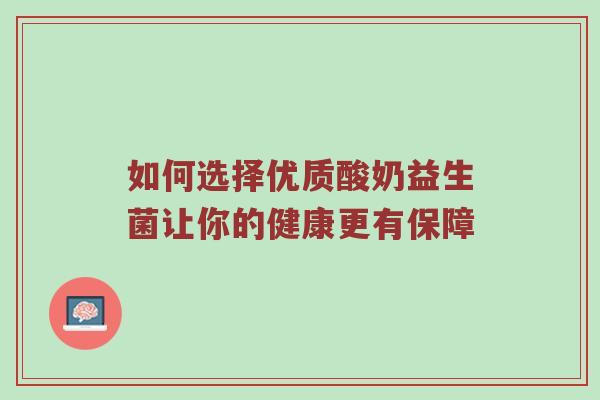 如何选择优质酸奶益生菌让你的健康更有保障
