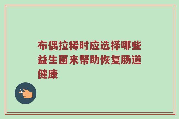 布偶拉稀时应选择哪些益生菌来帮助恢复肠道健康