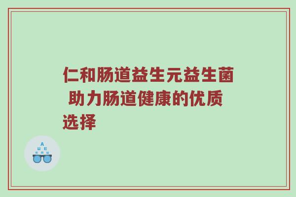 仁和肠道益生元益生菌 助力肠道健康的优质选择
