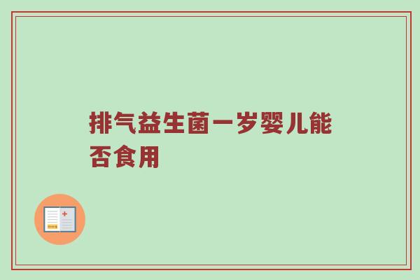 排气益生菌一岁婴儿能否食用