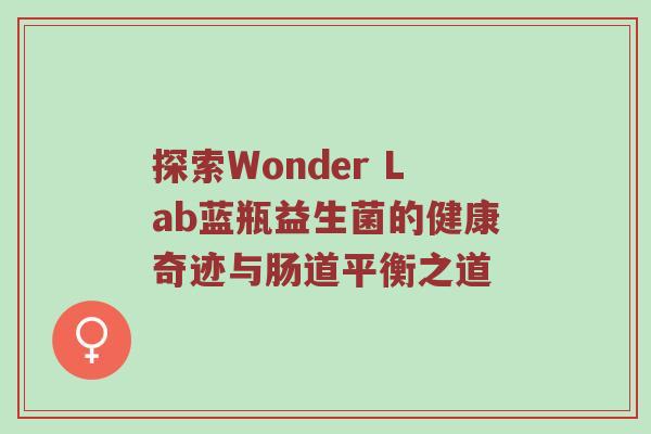 探索Wonder Lab蓝瓶益生菌的健康奇迹与肠道平衡之道
