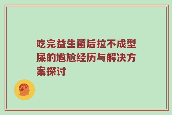 吃完益生菌后拉不成型屎的尴尬经历与解决方案探讨