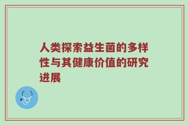 人类探索益生菌的多样性与其健康价值的研究进展