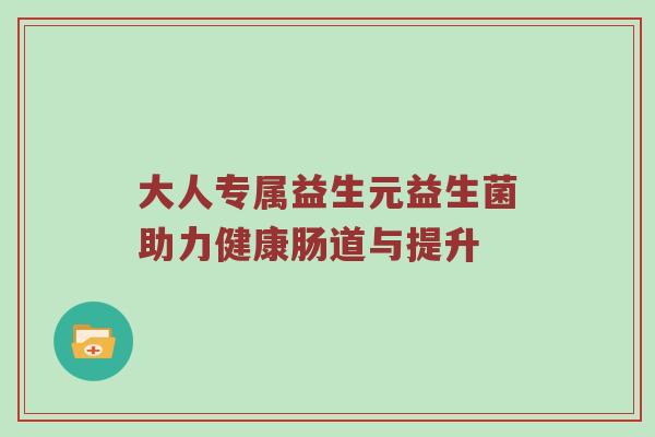 大人专属益生元益生菌助力健康肠道与提升