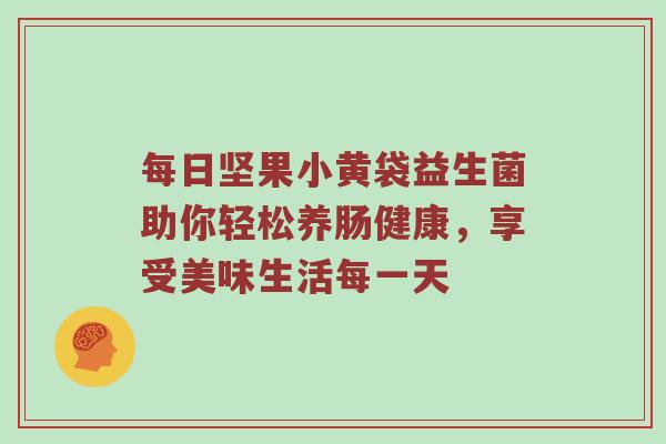 每日坚果小黄袋益生菌助你轻松养肠健康，享受美味生活每一天