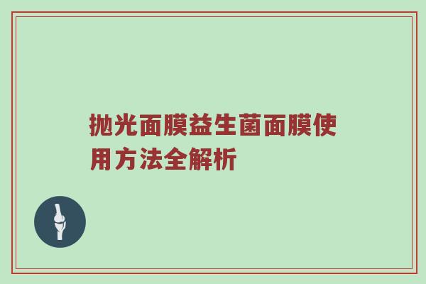抛光面膜益生菌面膜使用方法全解析