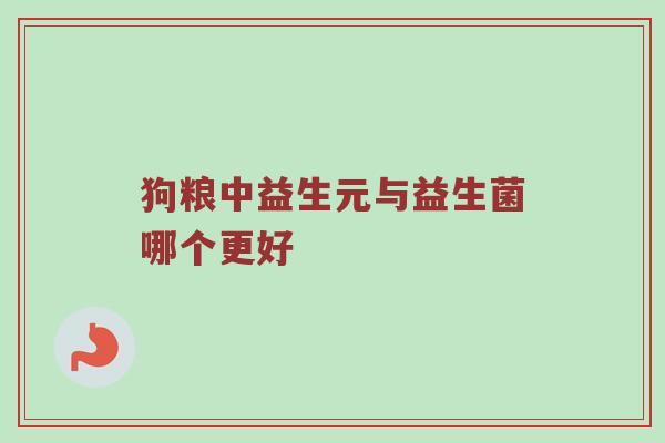 狗粮中益生元与益生菌哪个更好