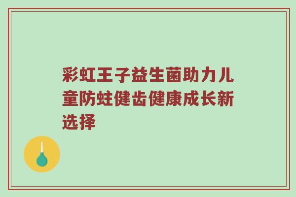 彩虹王子益生菌助力儿童防蛀健齿健康成长新选择