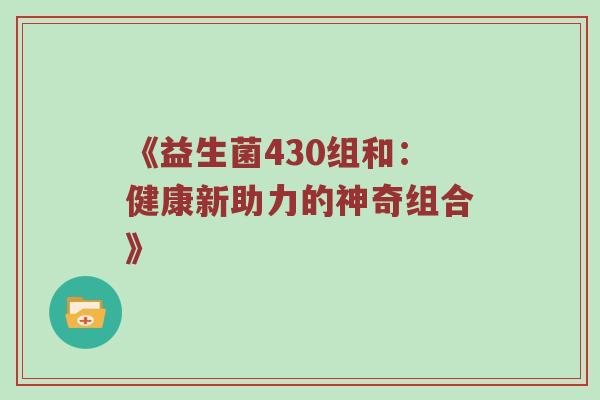 《益生菌430组和：健康新助力的神奇组合》