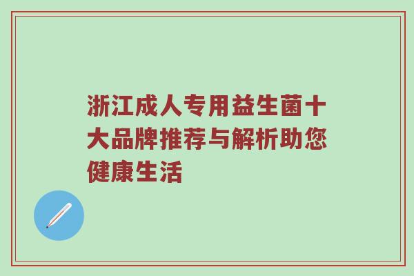浙江成人专用益生菌十大品牌推荐与解析助您健康生活