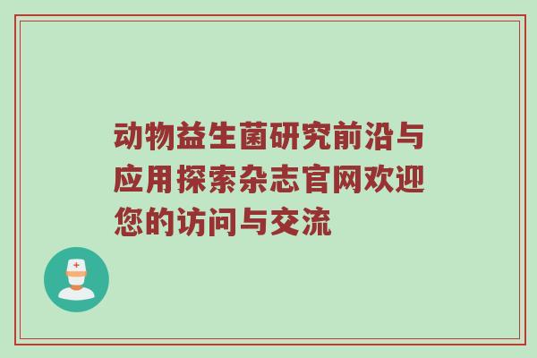 动物益生菌研究前沿与应用探索杂志官网欢迎您的访问与交流