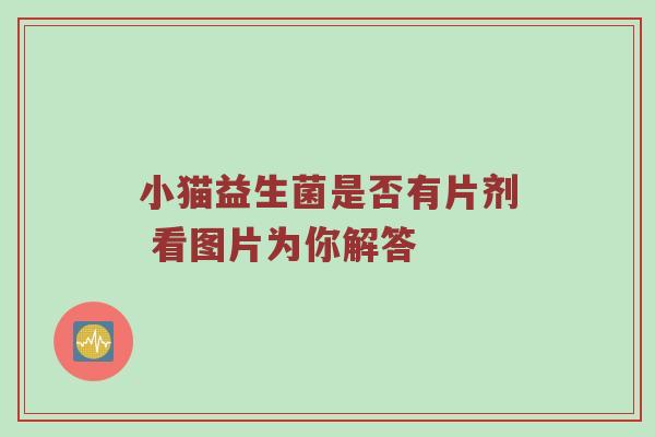 小猫益生菌是否有片剂 看图片为你解答