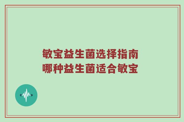 敏宝益生菌选择指南 哪种益生菌适合敏宝