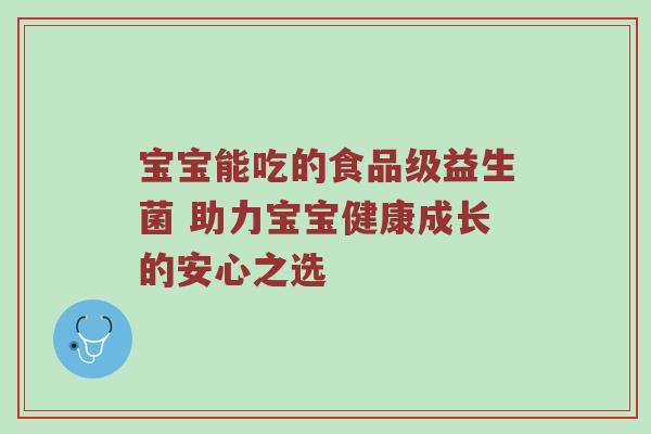 宝宝能吃的食品级益生菌 助力宝宝健康成长的安心之选