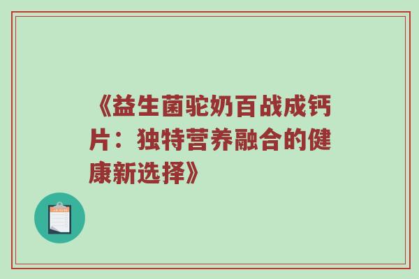 《益生菌驼奶百战成钙片：独特营养融合的健康新选择》